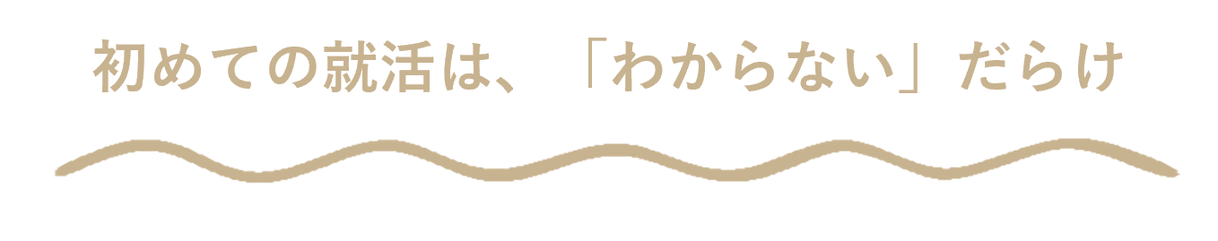 初めての就活は、「わからない」だらけ